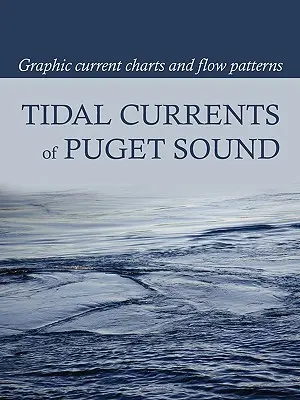 Prądy pływowe Puget Sound: Graficzne wykresy prądów i wzorce przepływu - Tidal Currents of Puget Sound: Graphic Current Charts and Flow Patterns