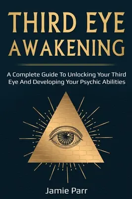 Przebudzenie trzeciego oka: Kompletny przewodnik po przebudzeniu trzeciego oka i rozwijaniu zdolności parapsychicznych - Third Eye Awakening: A Complete Guide to Awakening Your Third Eye and Developing Your Psychic Abilities