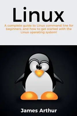 Linux: Kompletny przewodnik po wierszu poleceń Linuksa dla początkujących oraz jak rozpocząć pracę z systemem operacyjnym Linux! - Linux: A complete guide to Linux command line for beginners, and how to get started with the Linux operating system!