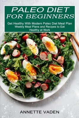 Dieta paleo dla początkujących: Get Healthy With Modern Paleo Diet Meal Plan (tygodniowe plany posiłków i przepisy na zdrowe odżywianie w pracy)