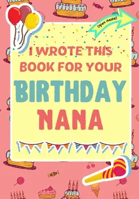 Napisałem tę książkę na urodziny Nana: Idealny prezent urodzinowy dla dzieci, aby stworzyć własną książkę dla babci - I Wrote This Book For Your Birthday Nana: The Perfect Birthday Gift For Kids to Create Their Very Own Book For Nana