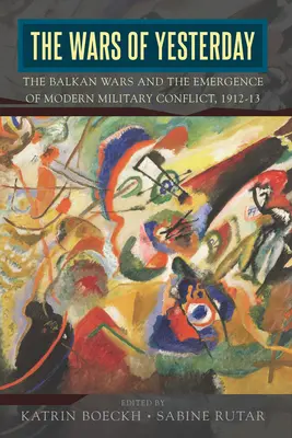 Wczorajsze wojny: Wojny bałkańskie i powstanie nowoczesnego konfliktu zbrojnego, 1912-13 - The Wars of Yesterday: The Balkan Wars and the Emergence of Modern Military Conflict, 1912-13