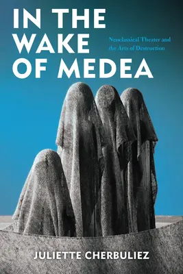 W ślad za Medeą: Teatr neoklasyczny i sztuka destrukcji - In the Wake of Medea: Neoclassical Theater and the Arts of Destruction