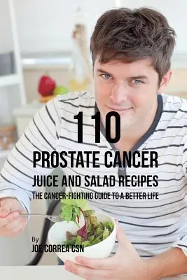 110 przepisów na soki i sałatki na raka prostaty: Przewodnik walki z rakiem dla lepszego życia - 110 Prostate Cancer Juice and Salad Recipes: The Cancer-Fighting Guide to a Better Life