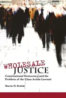 Hurtowa sprawiedliwość: Demokracja konstytucyjna i problem pozwu zbiorowego - Wholesale Justice: Constitutional Democracy and the Problem of the Class Action Lawsuit