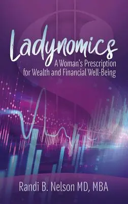 Ladynomics: Kobieca recepta na bogactwo i dobrobyt finansowy - Ladynomics: A Woman's Prescription for Wealth and Financial Well-Being