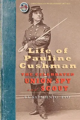 Life of Pauline Cushman: The Celebrated Union Spy and Scout: Comprising Her Early History: Jej wstąpienie do tajnej służby Armii Stanów Zjednoczonych. - Life of Pauline Cushman: The Celebrated Union Spy and Scout: Comprising Her Early History: Her Entry Into the Secret Service of the Army of the