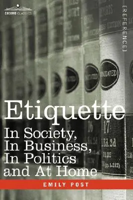 Etykieta: W społeczeństwie, w biznesie, w polityce i w domu - Etiquette: In Society, in Business, in Politics and at Home