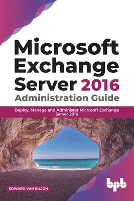 Podręcznik administratora Microsoft Exchange Server 2016: Wdrażanie, zarządzanie i administrowanie Microsoft Exchange Server 2016 - Microsoft Exchange Server 2016 Administration Guide: Deploy, Manage and Administer Microsoft Exchange Server 2016