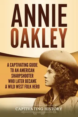 Annie Oakley: Porywający przewodnik po amerykańskiej strzelczyni wyborowej, która później stała się bohaterką Dzikiego Zachodu - Annie Oakley: A Captivating Guide to an American Sharpshooter Who Later Became a Wild West Folk Hero