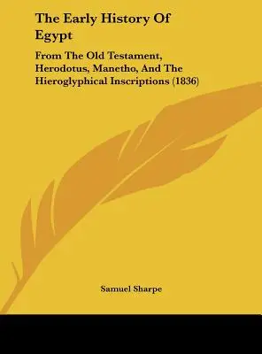 Wczesna historia Egiptu: Ze Starego Testamentu, Herodota, Manetho i inskrypcji hieroglificznych (1836) - The Early History of Egypt: From the Old Testament, Herodotus, Manetho, and the Hieroglyphical Inscriptions (1836)