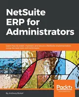 NetSuite ERP dla administratorów: Dowiedz się, jak zainstalować, utrzymać i zabezpieczyć wdrożenie NetSuite, korzystając z najlepszych narzędzi i technik - NetSuite ERP for Administrators: Learn how to install, maintain, and secure a NetSuite implementation, using the best tools and techniques