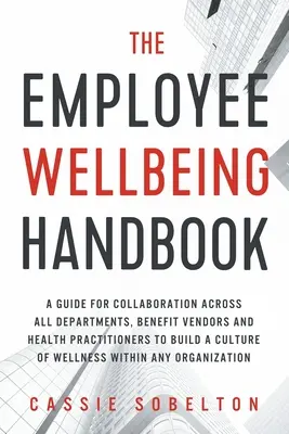 Podręcznik dobrego samopoczucia pracowników: A Guide for Collaboration Across All Departments, Benefit Vendors, and Health Practitioners to Build a Culture of Wel - The Employee Wellbeing Handbook: A Guide for Collaboration Across all Departments, Benefit Vendors, and Health Practitioners to Build a Culture of Wel