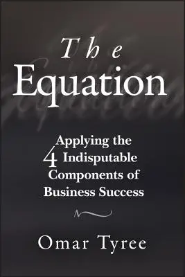 Równanie: Zastosowanie 4 niepodważalnych składników sukcesu w biznesie - The Equation: Applying the 4 Indisputable Components of Business Success