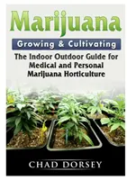 Uprawa i pielęgnacja marihuany: Przewodnik po medycznej i osobistej uprawie marihuany w pomieszczeniach i na zewnątrz - Marijuana Growing & Cultivating: The Indoor Outdoor Guide for Medical and Personal Marijuana Horticulture