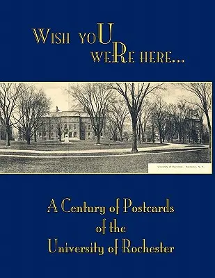 Wish You Were Here: Stulecie pocztówek z Uniwersytetu w Rochester - Wish You Were Here: A Century of Postcards of the University of Rochester