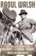 Raoul Walsh: Prawdziwe przygody legendarnego reżysera z Hollywood - Raoul Walsh: The True Adventures of Hollywood's Legendary Director