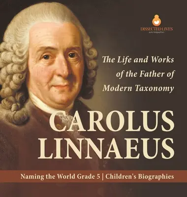 Carolus Linnaeus: Życie i twórczość ojca współczesnej taksonomii Nazywanie świata Biografie dla dzieci klasy 5 - Carolus Linnaeus: The Life and Works of the Father of Modern Taxonomy Naming the World Grade 5 Children's Biographies