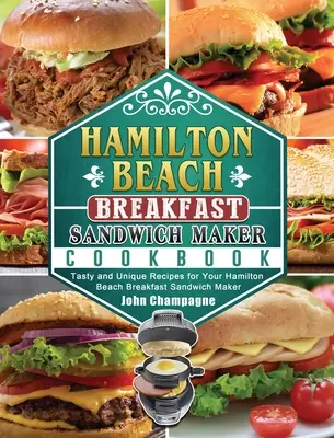 Książka kucharska opiekacza do kanapek Hamilton Beach: Smaczne i wyjątkowe przepisy na kanapki z opiekacza śniadaniowego Hamilton Beach - Hamilton Beach Breakfast Sandwich Maker Cookbook: Tasty and Unique Recipes for Your Hamilton Beach Breakfast Sandwich Maker