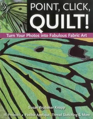 Point, Click, Quilt! Zamień swoje zdjęcia we wspaniałe tkaniny - edycja do druku na żądanie - Point, Click, Quilt! Turn Your Photos Into Fabulous Fabric Art - Print-On-Demand Edition