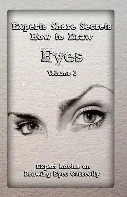 Eksperci dzielą się sekretami: Jak rysować oczy Tom 1: Porady ekspertów dotyczące prawidłowego rysowania oczu - Experts Share Secrets: How to Draw Eyes Volume 1: Expert Advice on Drawing Eyes Correctly