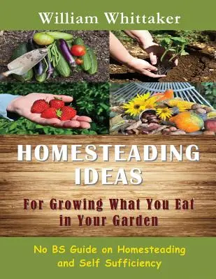 Domowe pomysły na uprawę tego, co jesz w swoim ogrodzie: Bez Bs Przewodnik po gospodarstwie domowym i samowystarczalności - Homesteading Ideas for Growing What You Eat in Your Garden: No Bs Guide on Homesteading and Self Sufficiency