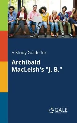 Przewodnik do studiowania J. B. Archibalda MacLeisha. - A Study Guide for Archibald MacLeish's J. B.