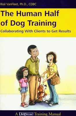 Ludzka połowa szkolenia psów: Współpraca z klientami w celu osiągnięcia wyników - The Human Half of Dog Training: Collaborating with Clients to Get Results