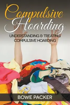 Kompulsywne gromadzenie: Zrozumienie i leczenie kompulsywnego zbieractwa - Compulsive Hoarding: Understanding & Treating Compulsive Hoarding