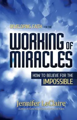 Rozwijanie wiary dla czynienia cudów: Jak wierzyć w rzeczy niemożliwe - Developing Faith for the Working of Miracles: How to Believe for the Impossible