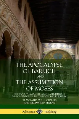 Apokalipsa Barucha i Wniebowzięcie Mojżesza: Apokryficzny Stary Testament przypisywany Baruchowi ben Neriahowi, skrybie proroka Jeremiasza - The Apocalypse of Baruch and The Assumption of Moses: The Apocryphal Old Testament, Attributed to Baruch ben Neriah, the Scribe of Prophet Jeremiah