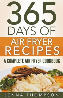 Air Fryer: 365 dni przepisów z frytownicy powietrznej: Kompletna książka kucharska z frytownicą powietrzną - Air Fryer: 365 Days Of Air Fryer Recipes: A Complete Air Fryer Cookbook