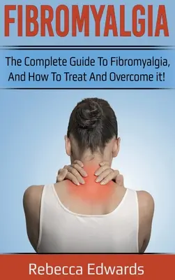 Fibromialgia: Kompletny przewodnik po fibromialgii, jak ją leczyć i pokonać! - Fibromyalgia: The complete guide to Fibromyalgia, and how to treat and overcome it!