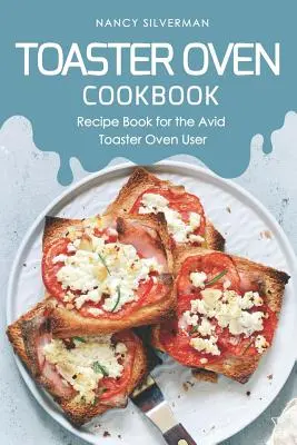 Toaster Oven Cookbook: Książka kucharska dla zapalonych użytkowników tosterów - Toaster Oven Cookbook: Recipe Book for the Avid Toaster Oven User