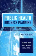 Public Health Business Planning: A Practical Guide: Praktyczny przewodnik - Public Health Business Planning: A Practical Guide: A Practical Guide