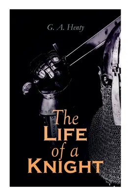 Życie rycerza: Powieści historyczne - Seria średniowieczna: Zdobywając ostrogi, Święty Jerzy dla Anglii, Lew świętego Marka, Pod Agincourt i A - The Life of a Knight: Historical Novels - Medieval Series: Winning His Spurs, St. George For England, The Lion of St. Mark, At Agincourt & A