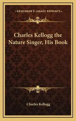 Charles Kellogg, pieśniarz przyrody, jego książka - Charles Kellogg the Nature Singer, His Book