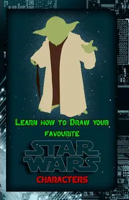 Naucz się rysować ulubione postacie z Gwiezdnych Wojen: Kompletny przewodnik po rysowaniu słynnych postaci z Gwiezdnych Wojen - Learn How to Draw Your Favorite Star Wars Characters: Ultimate Guide to Drawing Famous Star Wars Characters