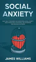 Lęk społeczny: Łatwe codzienne strategie przezwyciężania lęku społecznego i nieśmiałości, budowania udanych relacji i zwiększania szczęścia - Social Anxiety: Easy Daily Strategies for Overcoming Social Anxiety and Shyness, Build Successful Relationships, and Increase Happines