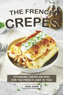 Francuska książka kucharska Crepes: Oszałamiające przepisy na naleśniki dla francuskiego szefa kuchni! - The French Crepes Cookbook: Stunning Crepes Recipes for The French Chef in You!