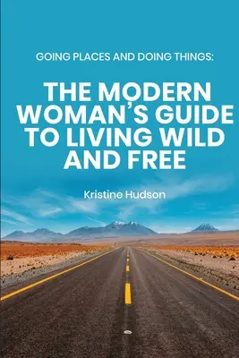 Going Places and Doing Things: Przewodnik nowoczesnej kobiety po życiu dzikim i wolnym - Going Places and Doing Things: The Modern Woman's Guide to Living Wild and Free