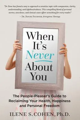 Kiedy nigdy nie chodzi o ciebie: The People-Pleaser's Guide to Reclaiming Your Health, Happiness and Personal Freedom (Jak odzyskać zdrowie, szczęście i wolność osobistą) - When It's Never About You: The People-Pleaser's Guide to Reclaiming Your Health, Happiness and Personal Freedom