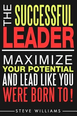 Przywództwo: The Successful Leader - Maximize Your Potential And Lead Like You Were Born To! - Leadership: The Successful Leader - Maximize Your Potential And Lead Like You Were Born To!