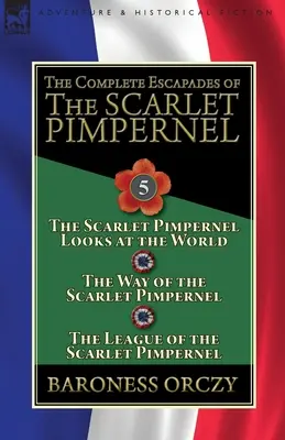 The Complete Escapades of the Scarlet Pimpernel: Tom 5 - „Szkarłatny Pimpernel patrzy na świat”, „Droga Szkarłatnego Pimpernela” i „Liga Pimpernela”. - The Complete Escapades of the Scarlet Pimpernel: Volume 5-The Scarlet Pimpernel Looks at the World, The Way of the Scarlet Pimpernel & The League of t