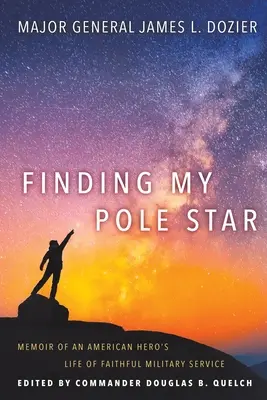 Finding My Pole Star: Wspomnienia z życia amerykańskiego bohatera wiernego służbie wojskowej oraz aktywnego lidera biznesu i społeczności. - Finding My Pole Star: Memoir of an American hero's life of faithful military service and as an active business and community leader