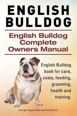 Buldog angielski. Kompletna instrukcja obsługi buldoga angielskiego. Buldog angielski książka dla opieki, kosztów, karmienia, pielęgnacji, zdrowia i szkolenia. - English Bulldog. English Bulldog Complete Owners Manual. English Bulldog book for care, costs, feeding, grooming, health and training.