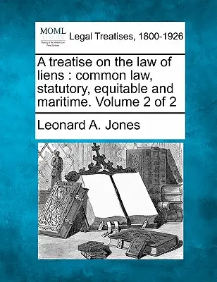 A Treatise on the Law of Liens: Common Law, Statutory, Equitable and Maritime. Tom 2 z 2 - A Treatise on the Law of Liens: Common Law, Statutory, Equitable and Maritime. Volume 2 of 2