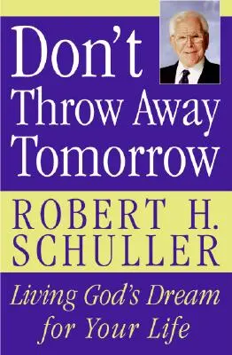 Nie wyrzucaj jutra: Żyjąc Bożym marzeniem dla swojego życia - Don't Throw Away Tomorrow: Living God's Dream for Your Life