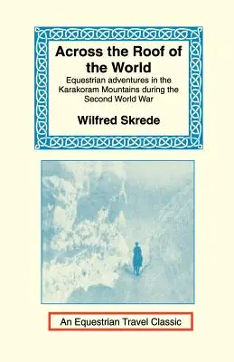 Przez dach świata: Jeździeckie przygody w górach Karakorum podczas II wojny światowej - Across the Roof of the World: Equestrian Adventures in the Karakoram Mountains During the Second World War