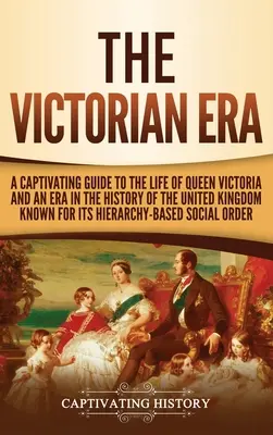 Era wiktoriańska: Porywający przewodnik po życiu królowej Wiktorii i epoce w historii Wielkiej Brytanii, znanej ze swojej niezwykłości - The Victorian Era: A Captivating Guide to the Life of Queen Victoria and an Era in the History of the United Kingdom Known for Its Hierar